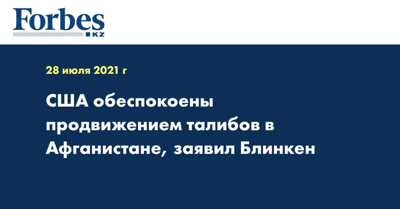 США обеспокоены продвижением талибов в Афганистане, заявил Блинкен