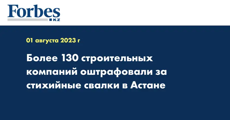 Более 130 строительных компаний оштрафовали за стихийные свалки в Астане