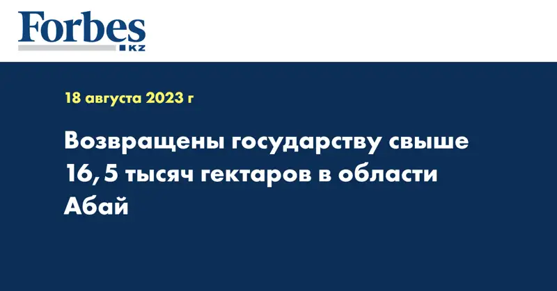 Возвращены государству свыше 16,5 тысяч гектаров в области Абай