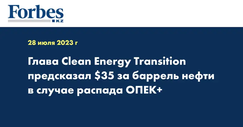 Глава Clean Energy Transition предсказал $35 за баррель нефти в случае распада ОПЕК+