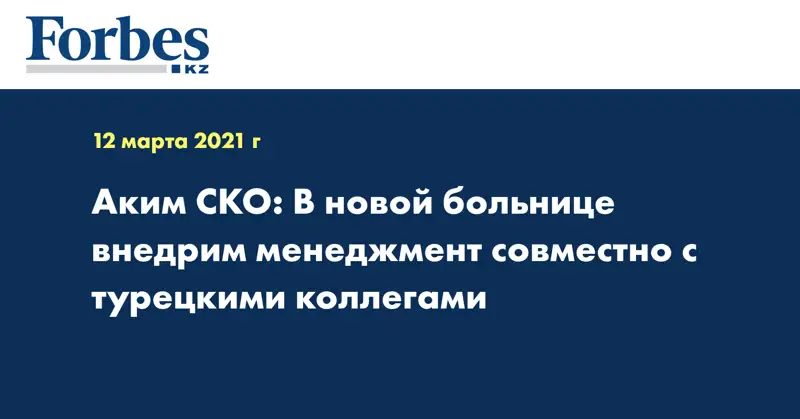 Аким СКО: В новой больнице внедрим менеджмент совместно с турецкими коллегами
