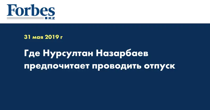 Где Нурсултан Назарбаев предпочитает проводить отпуск