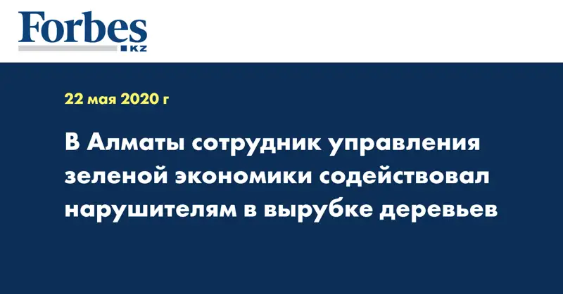 В Алматы сотрудник управления зеленой экономики содействовал нарушителям в вырубке деревьев