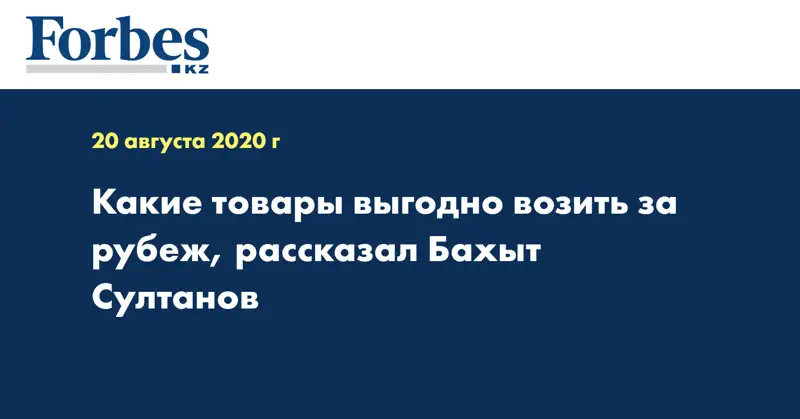 Какие товары выгодно возить за рубеж, рассказал Бахыт Султанов