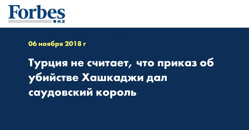 Турция не считает, что приказ об убийстве Хашукджи дал саудовский король