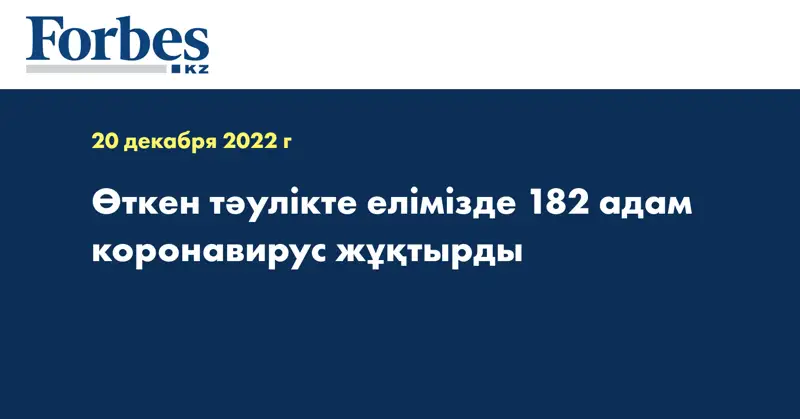 Өткен тәулікте елімізде 182 адам коронавирус жұқтырды