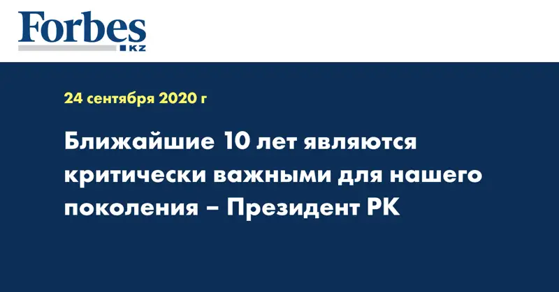 Ближайшие 10 лет являются критически важными для нашего поколения – Президент РК