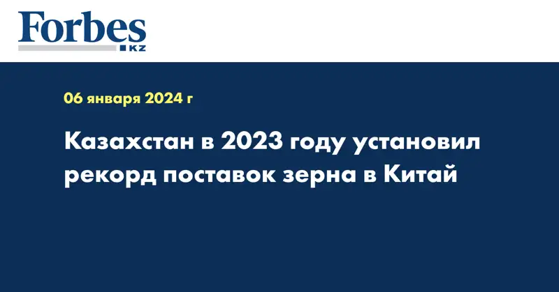 Рекорд поставок зерна в Китай установил Казахстан в 2023 году