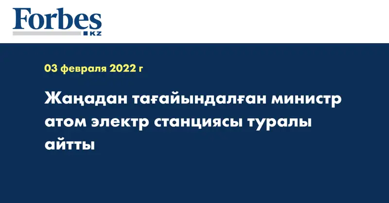 Жаңадан тағайындалған министр атом электр станциясы туралы айтты