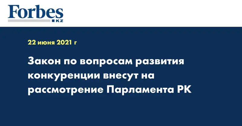  Закон по вопросам развития конкуренции внесут на рассмотрение Парламента РК