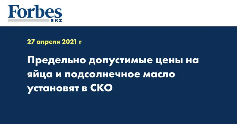 Предельно допустимые цены на яйца и подсолнечное масло установят в СКО