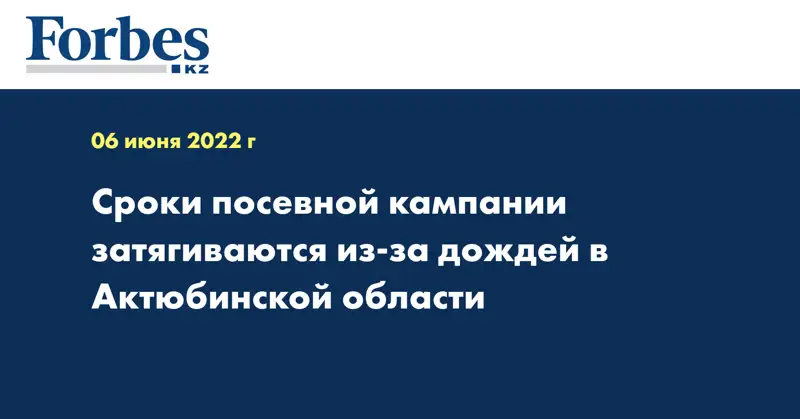Сроки посевной кампании затягиваются из-за дождей в Актюбинской области