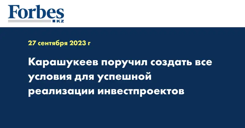Карашукеев поручил создать все условия для успешной реализации инвестпроектов