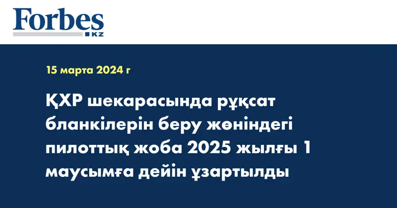 ҚХР шекарасында рұқсат бланкілерін беру жөніндегі пилоттық жоба 2025 жылғы 1 маусымға дейін ұзартылды