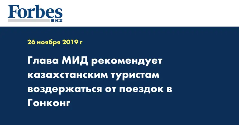 Глава МИД рекомендует казахстанским туристам воздержаться от поездок в Гонконг