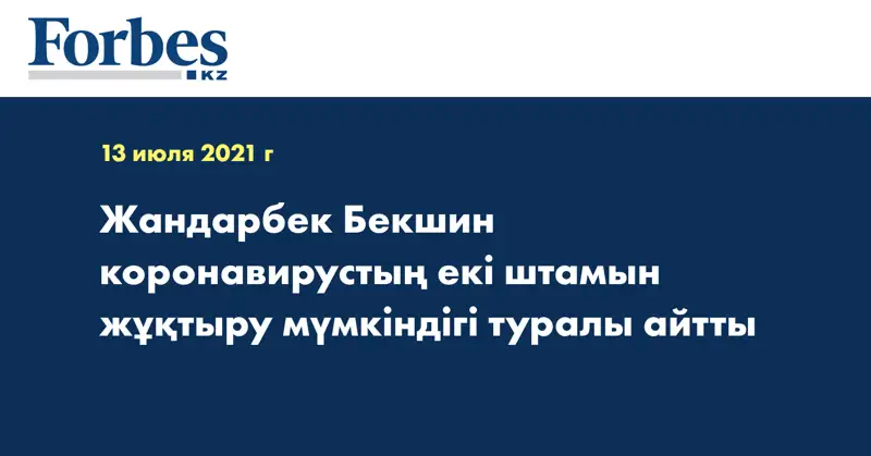 Жандарбек Бекшин коронавирустың екі штамын жұқтыру мүмкіндігі туралы айтты