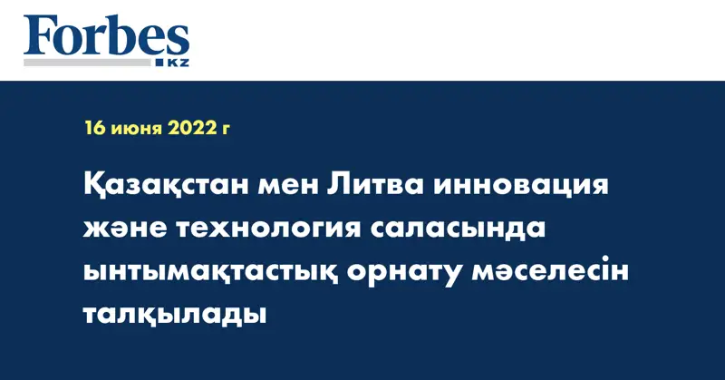 Қазақстан мен Литва инновация және технология саласында ынтымақтастық орнату мәселесін талқылады