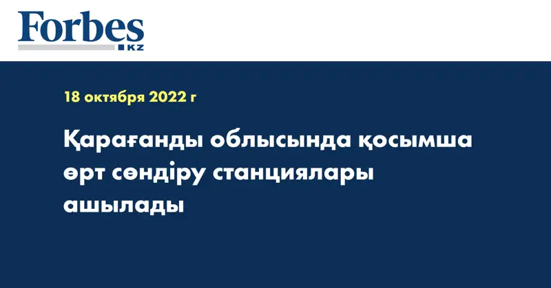 Қарағанды облысында қосымша өрт сөндіру станциялары ашылады