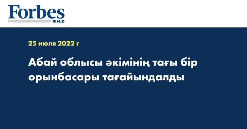 Абай облысы әкімінің тағы бір орынбасары тағайындалды