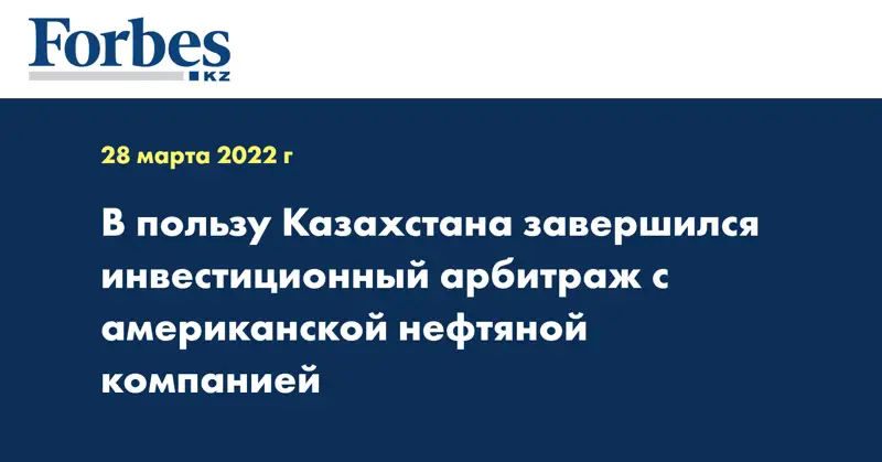 В пользу Казахстана завершился инвестиционный арбитраж с американской нефтяной компанией