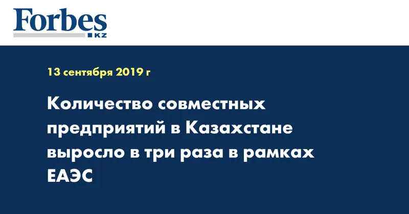 Количество совместных предприятий в Казахстане выросло в три раза в рамках ЕАЭС