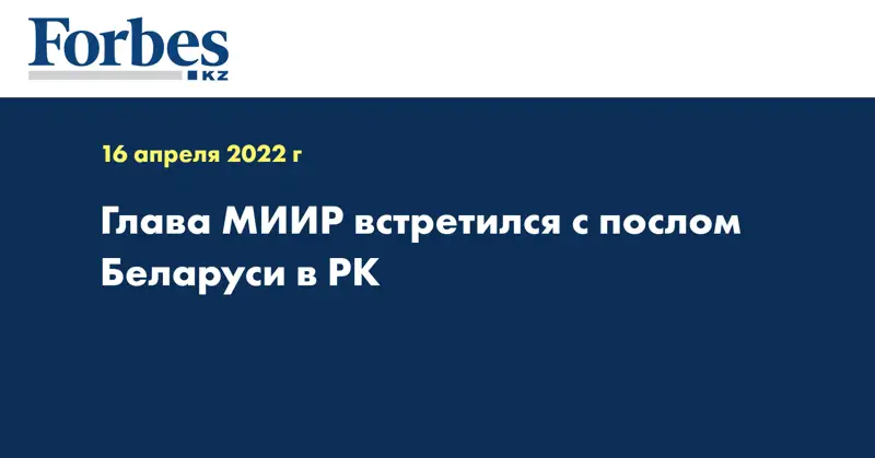 Глава МИИР встретился с послом Беларуси в РК