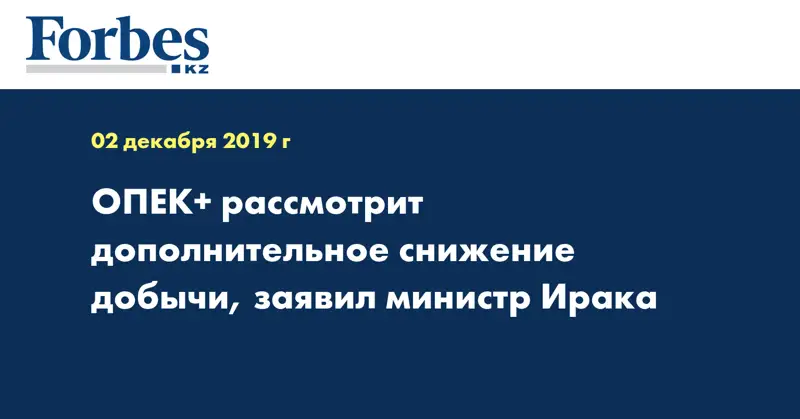  ОПЕК+ рассмотрит дополнительное снижение добычи, заявил министр Ирака