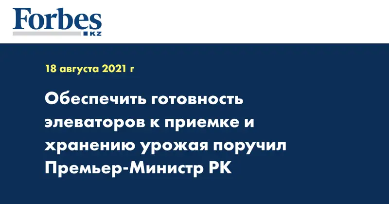 Обеспечить готовность элеваторов к приемке и хранению урожая поручил премьер-министр РК