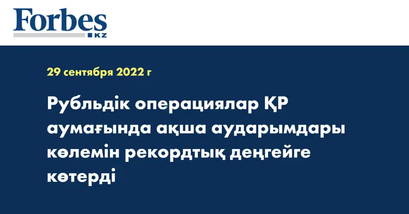 Рубльдік операциялар ҚР аумағында ақша аударымдары көлемін рекордтық деңгейге көтерді