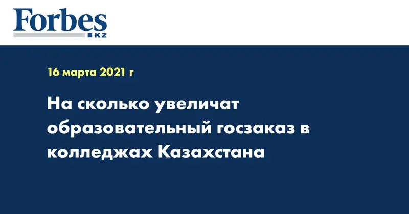  На сколько увеличат образовательный госзаказ в колледжах Казахстана