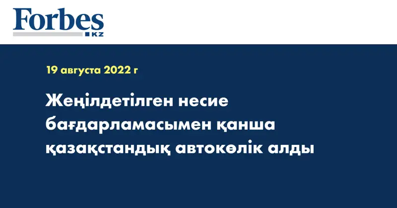 Жеңілдетілген несие бағдарламасымен қанша қазақстандық автокөлік алды