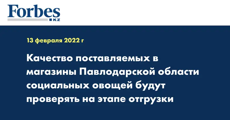 Качество поставляемых в магазины Павлодарской области социальных овощей будут проверять на этапе отгрузки