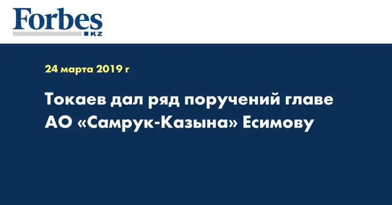 Токаев дал ряд поручений главе АО «Самрук-Казына» Есимову 