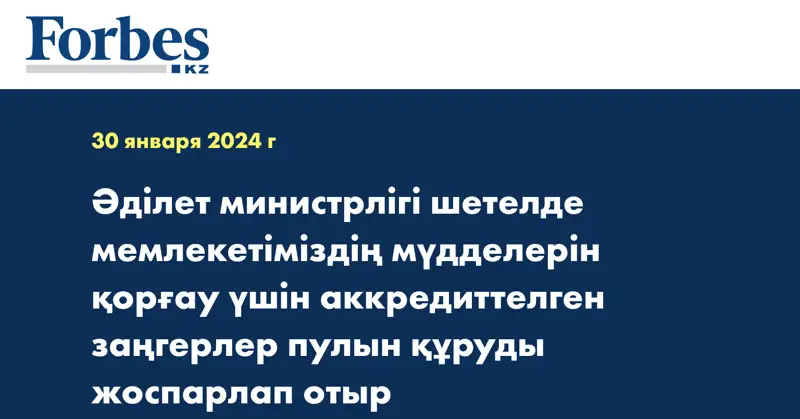 Әділет министрлігі шетелде мемлекетіміздің мүдделерін қорғау үшін аккредиттелген заңгерлер пулын құруды жоспарлап отыр