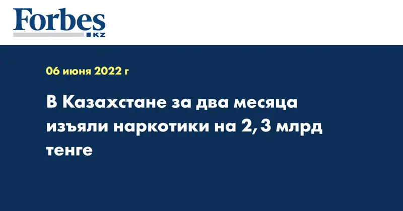 В Казахстане за два месяца изъяли наркотики на 2,3 млрд тенге