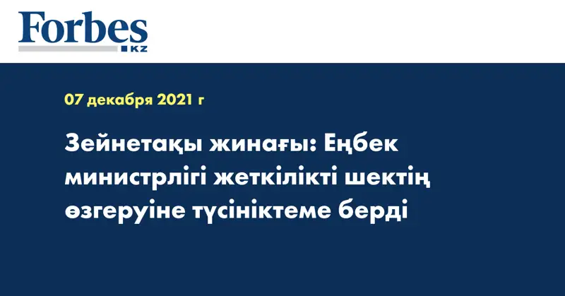 Зейнетақы жинағы: Еңбек министрлігі жеткілікті шектің өзгеруіне түсініктеме берді