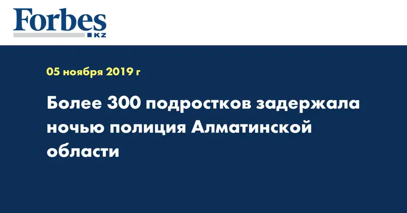 Более 300 подростков задержала ночью полиция Алматинской области