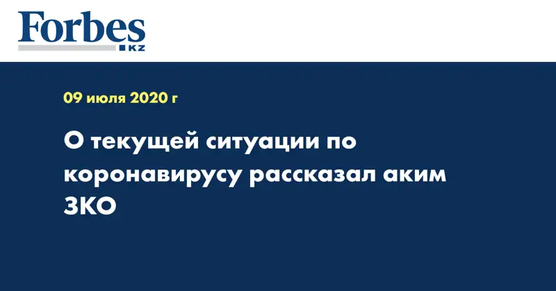 О текущей ситуации по коронавирусу рассказал аким ЗКО