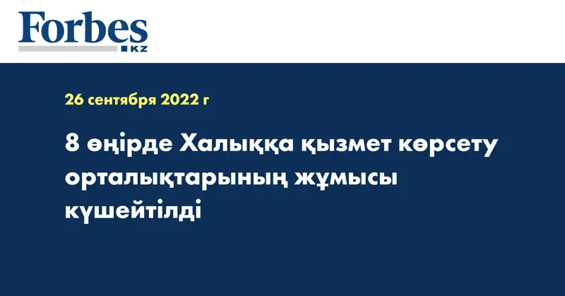 8 өңірде Халыққа қызмет көрсету орталықтарының жұмысы күшейтілді