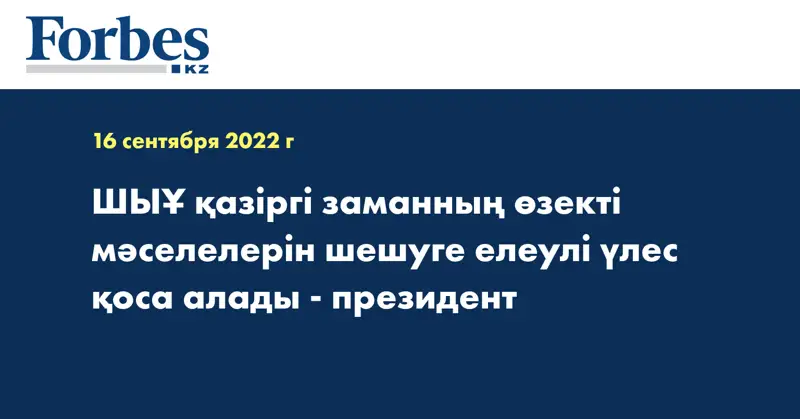 ШЫҰ қазіргі заманның өзекті мәселелерін шешуге елеулі үлес қоса алады - президент