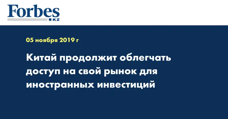 Китай продолжит облегчать доступ на свой рынок для иностранных инвестиций