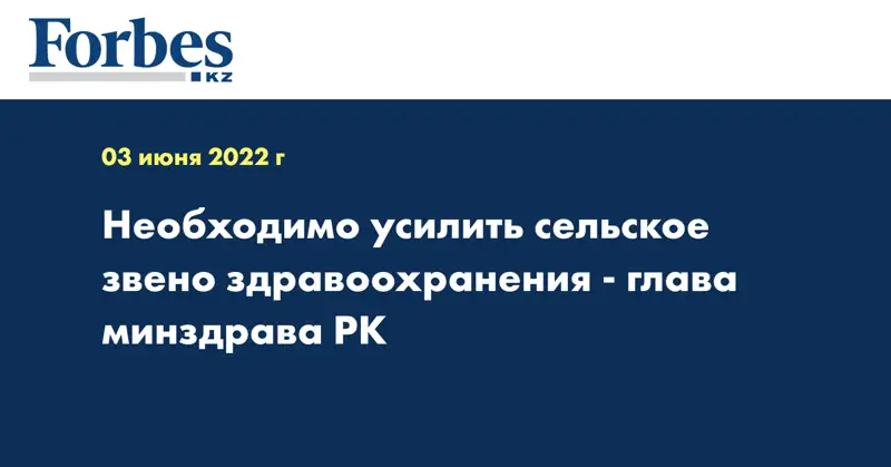 Необходимо усилить сельское звено здравоохранения - глава минздрава РК