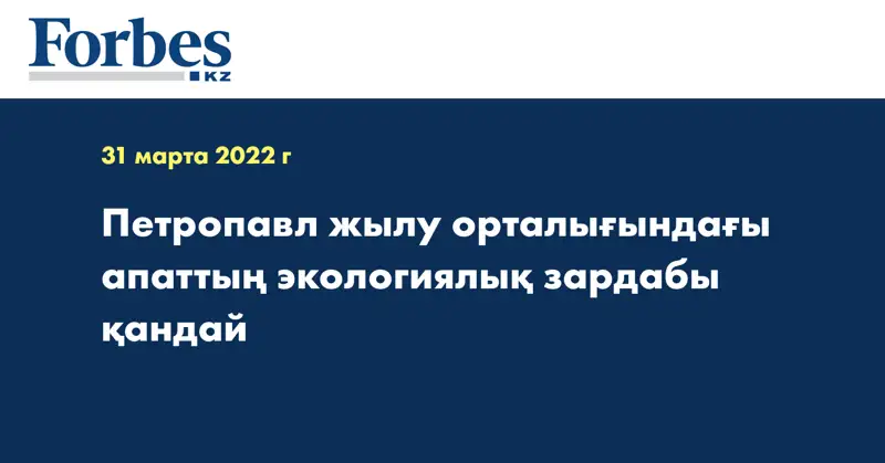 Петропавл жылу орталығындағы апаттың экологиялық зардабы қандай