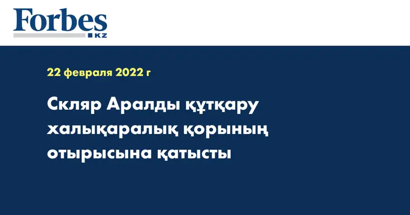 Скляр Аралды құтқару халықаралық қорының отырысына қатысты