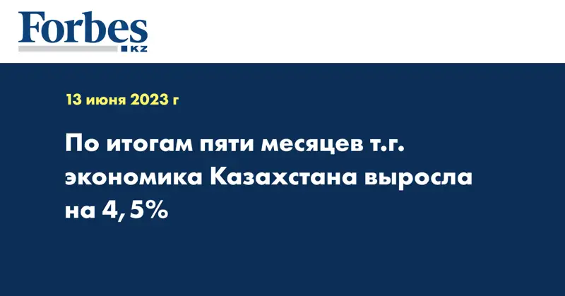 По итогам пяти месяцев т.г. экономика Казахстана выросла на 4,5%