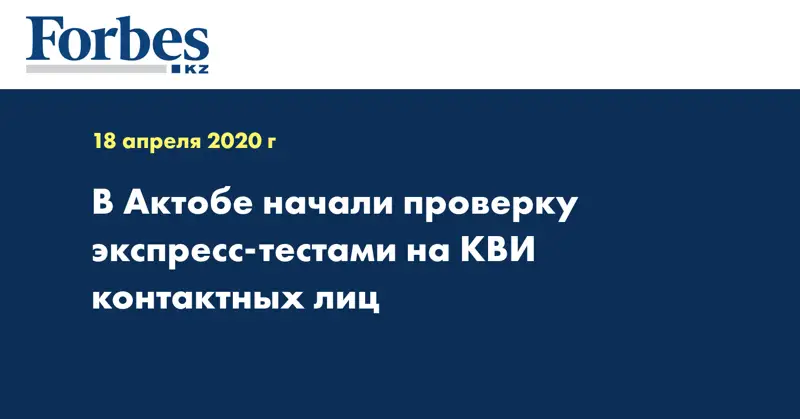 В Актобе начали проверку экспресс-тестами на КВИ контактных лиц 