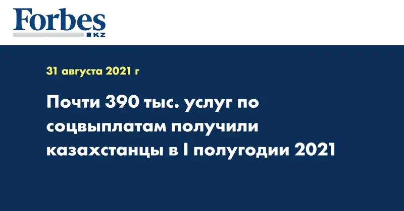 Почти 390 тыс. услуг по соцвыплатам получили казахстанцы в I полугодии 2021