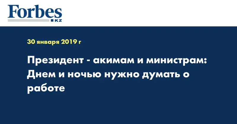 Президент - акимам и министрам: Днем и ночью нужно думать о работе