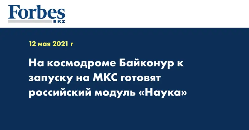 На космодроме Байконур к запуску на МКС готовят российский модуль «Наука»