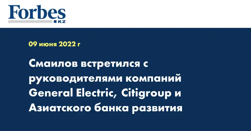 Смаилов встретился с руководителями компаний General Electric, Citigroup и Азиатского банка развития